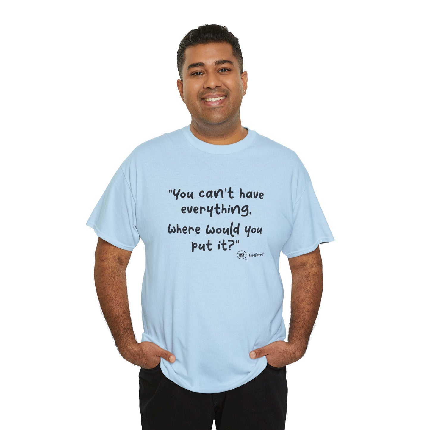 TheraPurrs Phrase T-Shirt - "You can't have everything.  Where would you put it?"