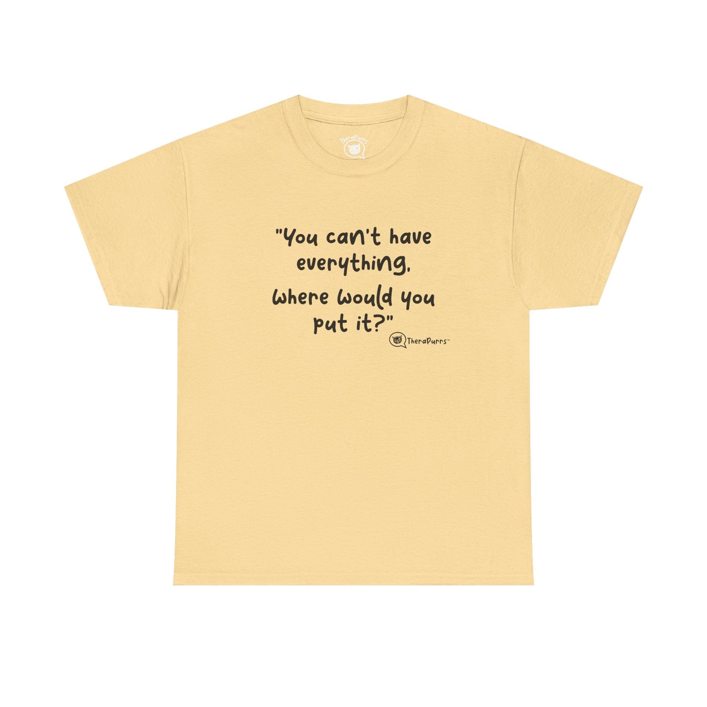 TheraPurrs Phrase T-Shirt - "You can't have everything.  Where would you put it?"