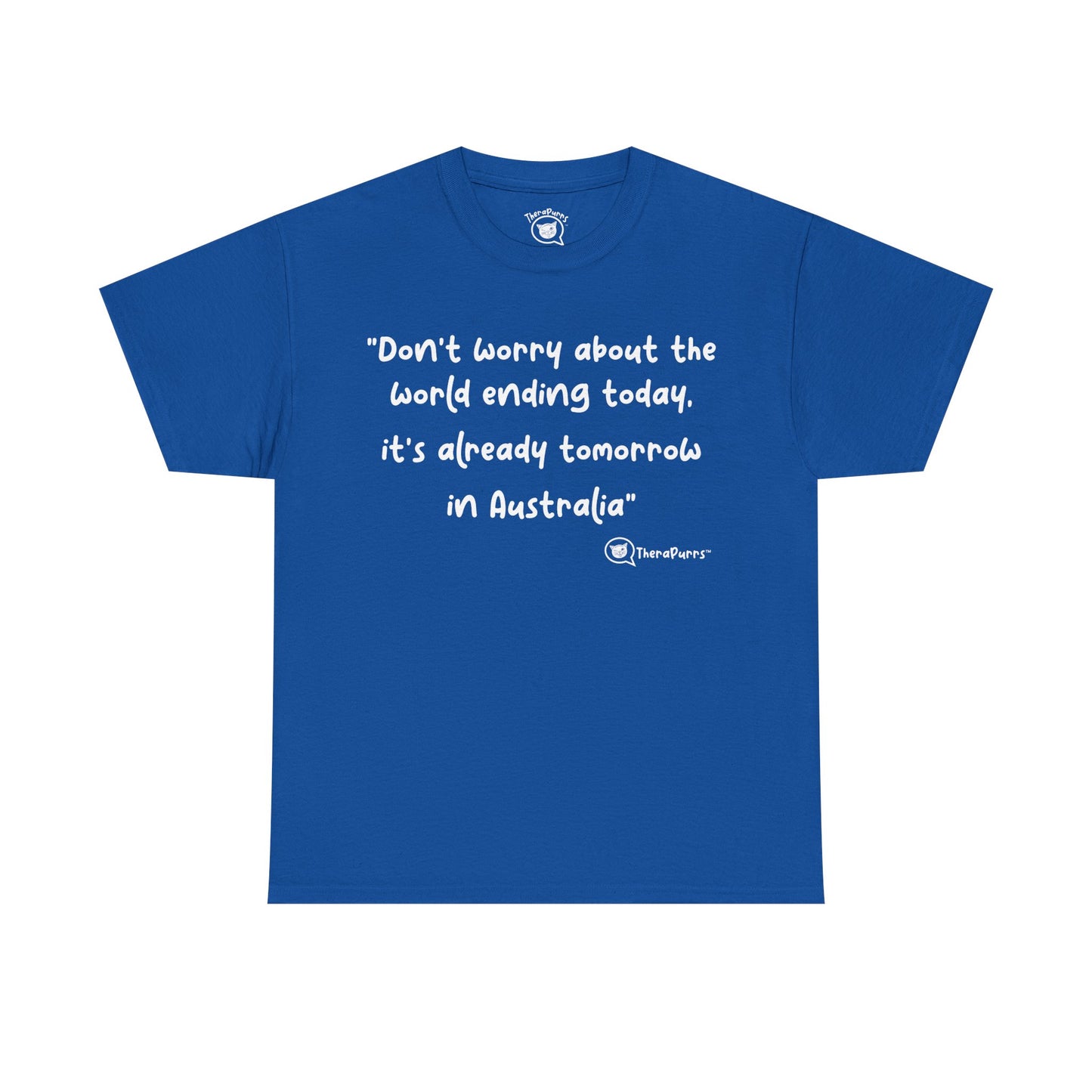 TheraPurrs Phrase T-Shirt - "Don't worry about the world ending today, it's already tomorrow in Australia"