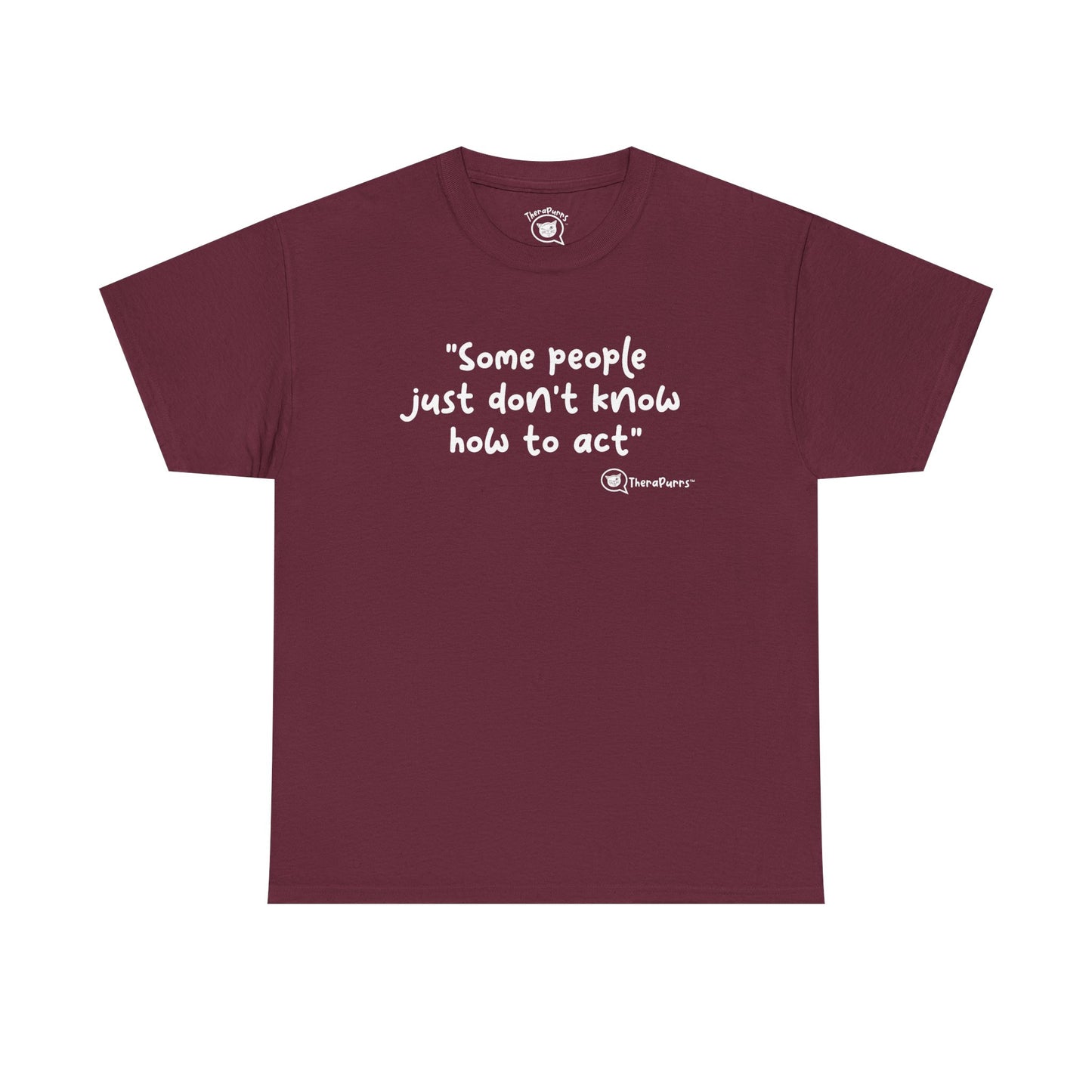 TheraPurrs Phrase T-Shirt - "Some People Just Don't Know How to Act"