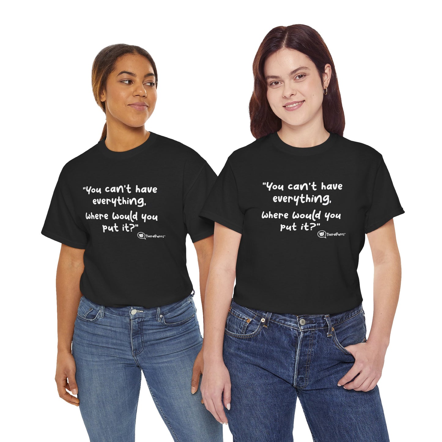 TheraPurrs Phrase T-Shirt - "You can't have everything.  Where would you put it?"