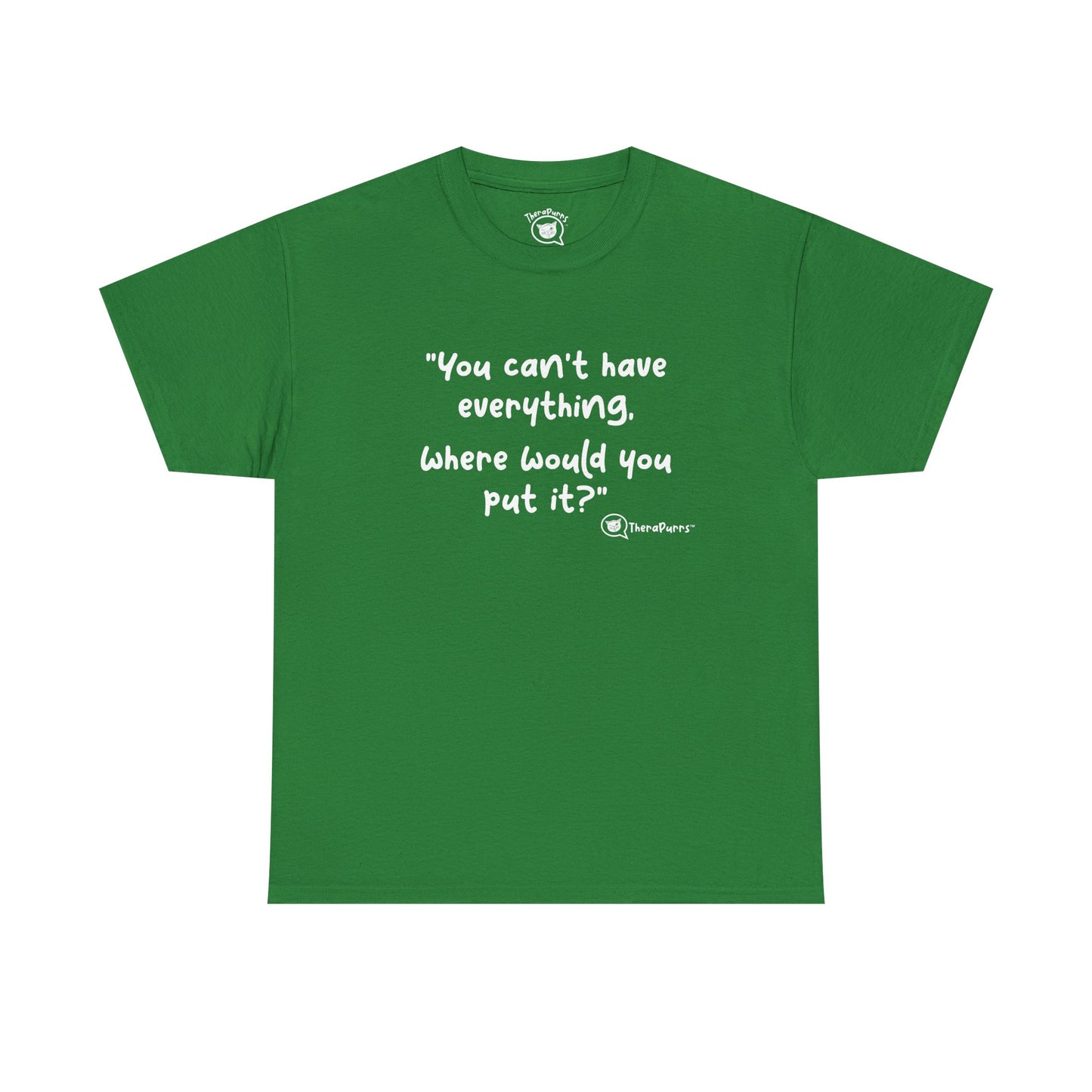 TheraPurrs Phrase T-Shirt - "You can't have everything.  Where would you put it?"