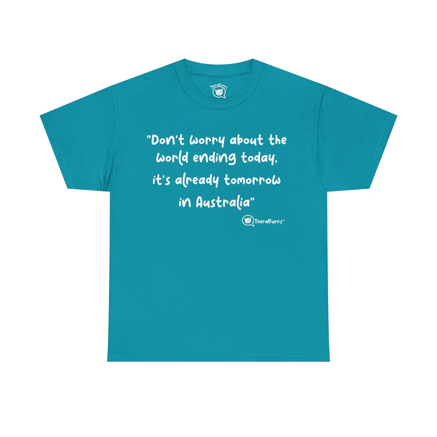 TheraPurrs Phrase T-Shirt - "Don't worry about the world ending today, it's already tomorrow in Australia"