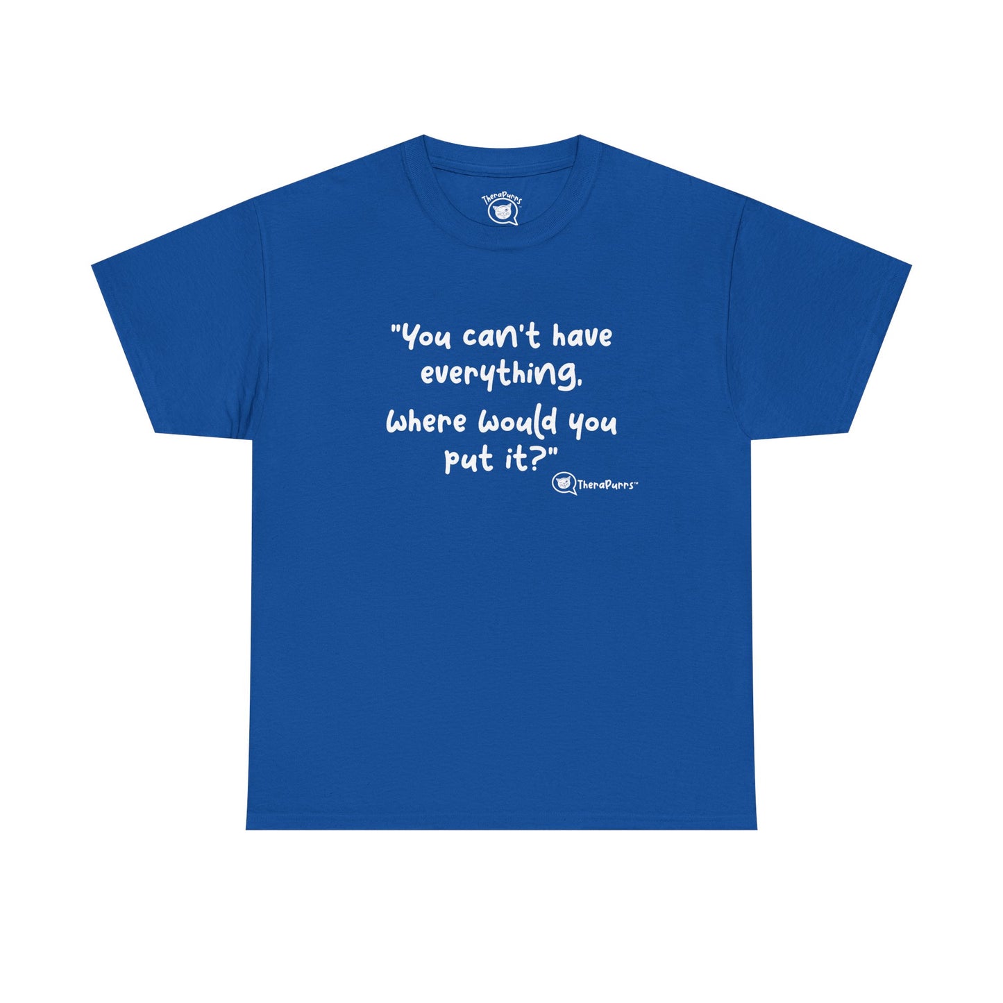 TheraPurrs Phrase T-Shirt - "You can't have everything.  Where would you put it?"