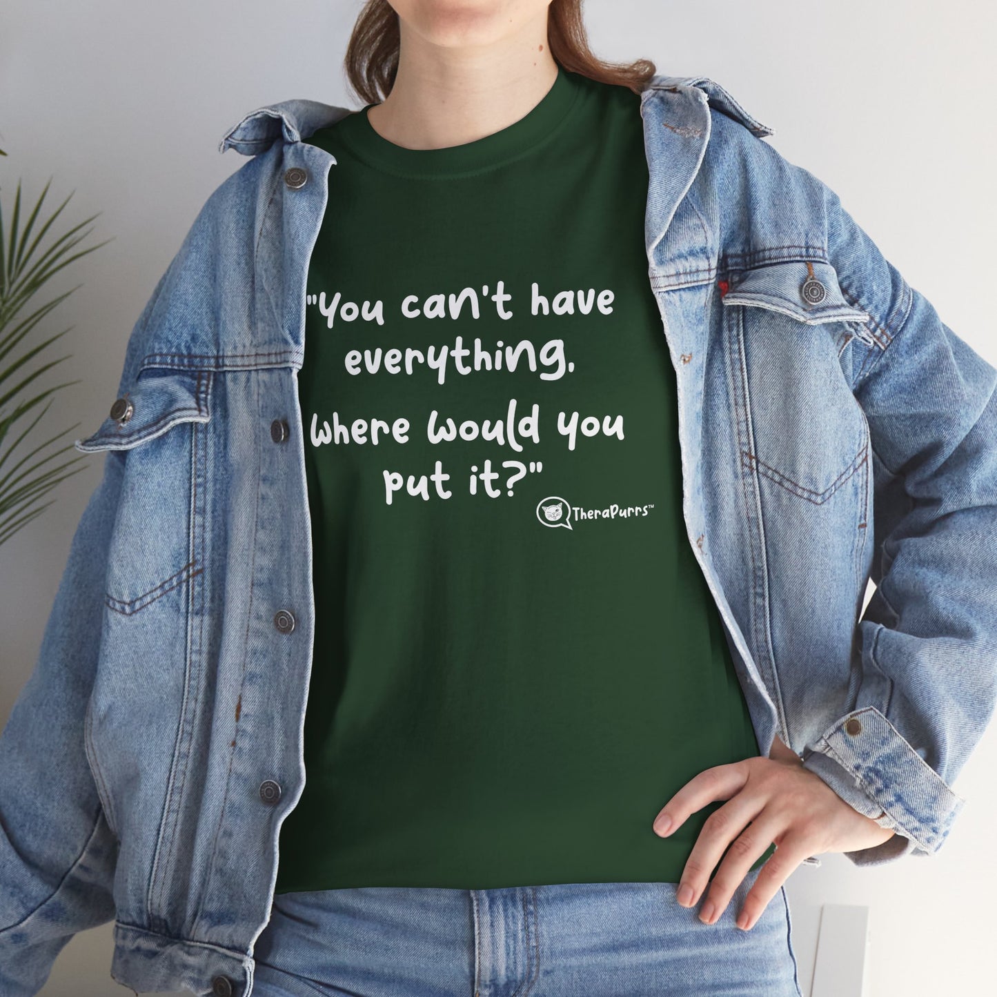 TheraPurrs Phrase T-Shirt - "You can't have everything.  Where would you put it?"