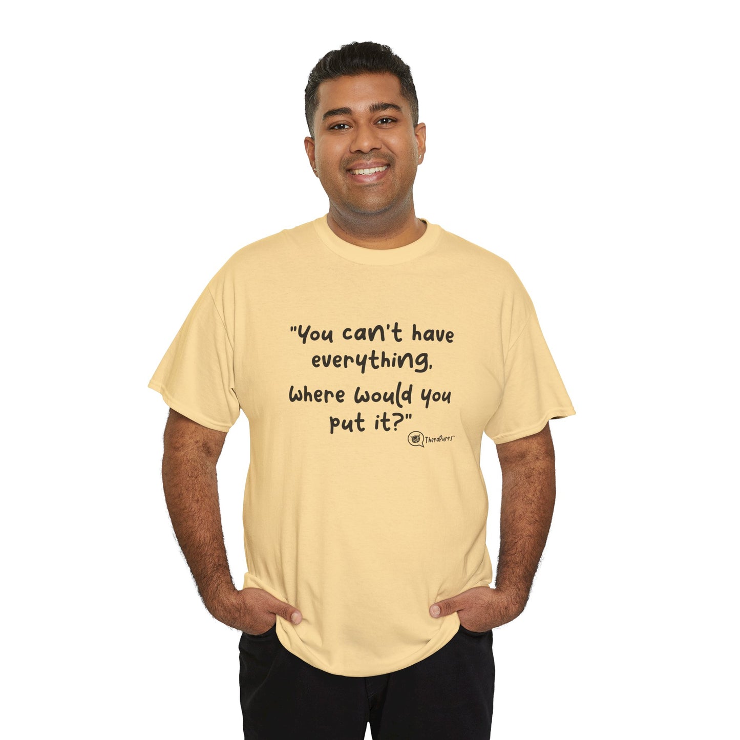 TheraPurrs Phrase T-Shirt - "You can't have everything.  Where would you put it?"