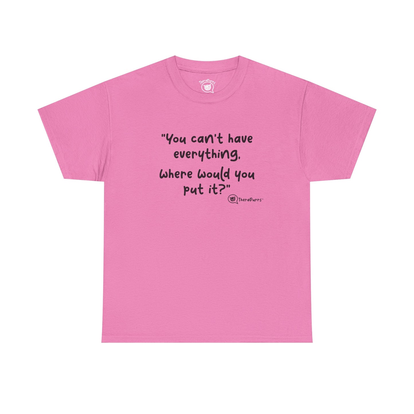 TheraPurrs Phrase T-Shirt - "You can't have everything.  Where would you put it?"