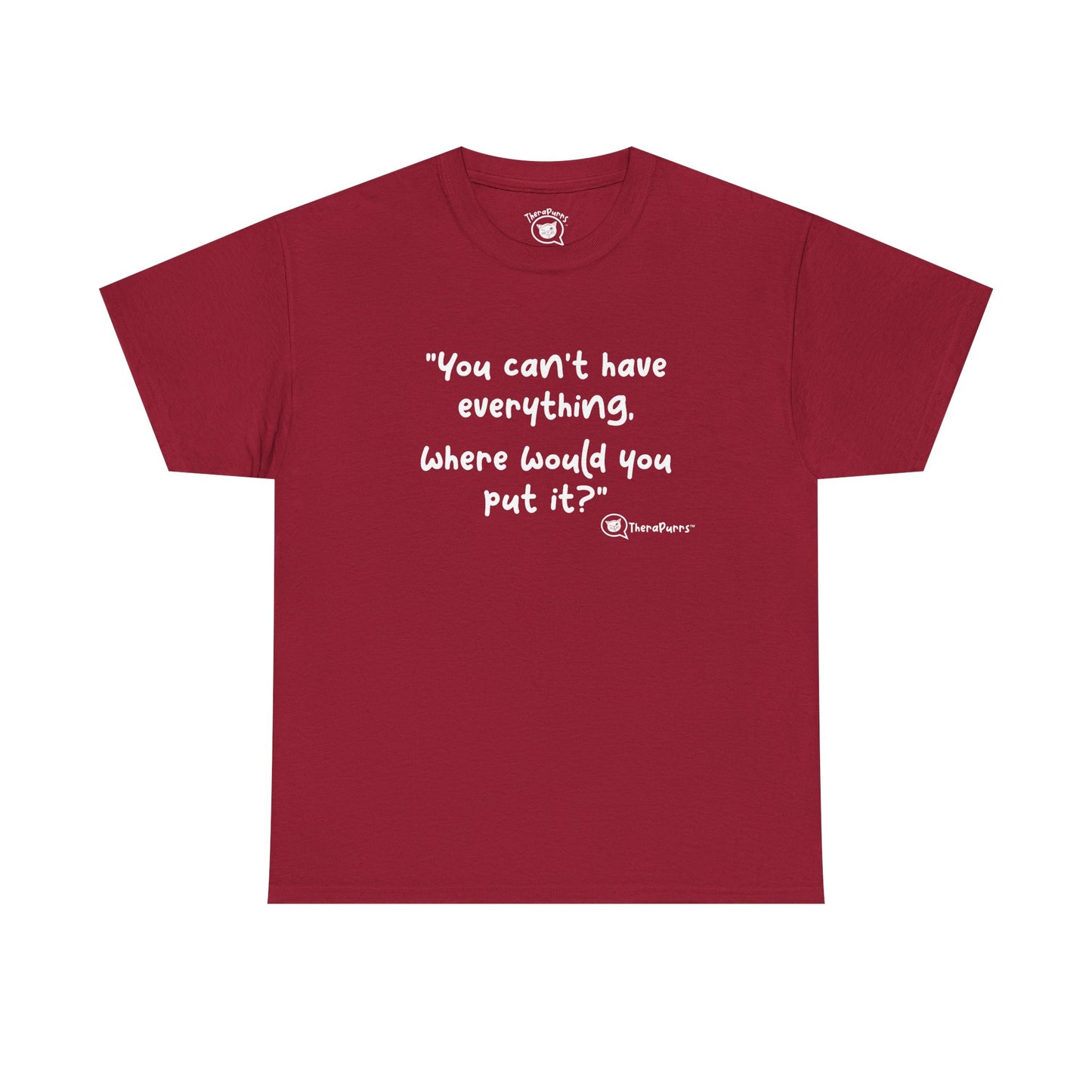 TheraPurrs Phrase T-Shirt - "You can't have everything.  Where would you put it?"
