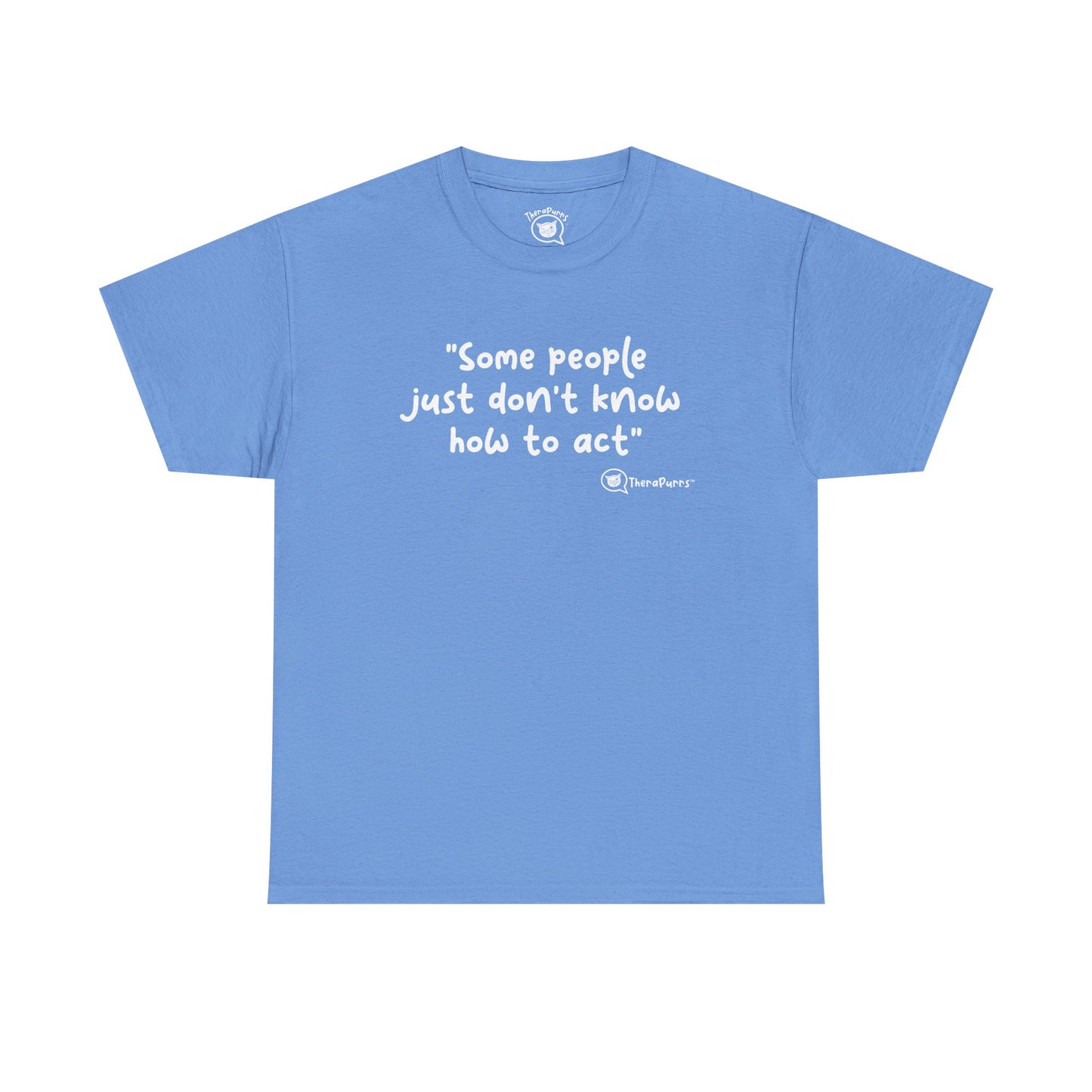 TheraPurrs Phrase T-Shirt - "Some People Just Don't Know How to Act"
