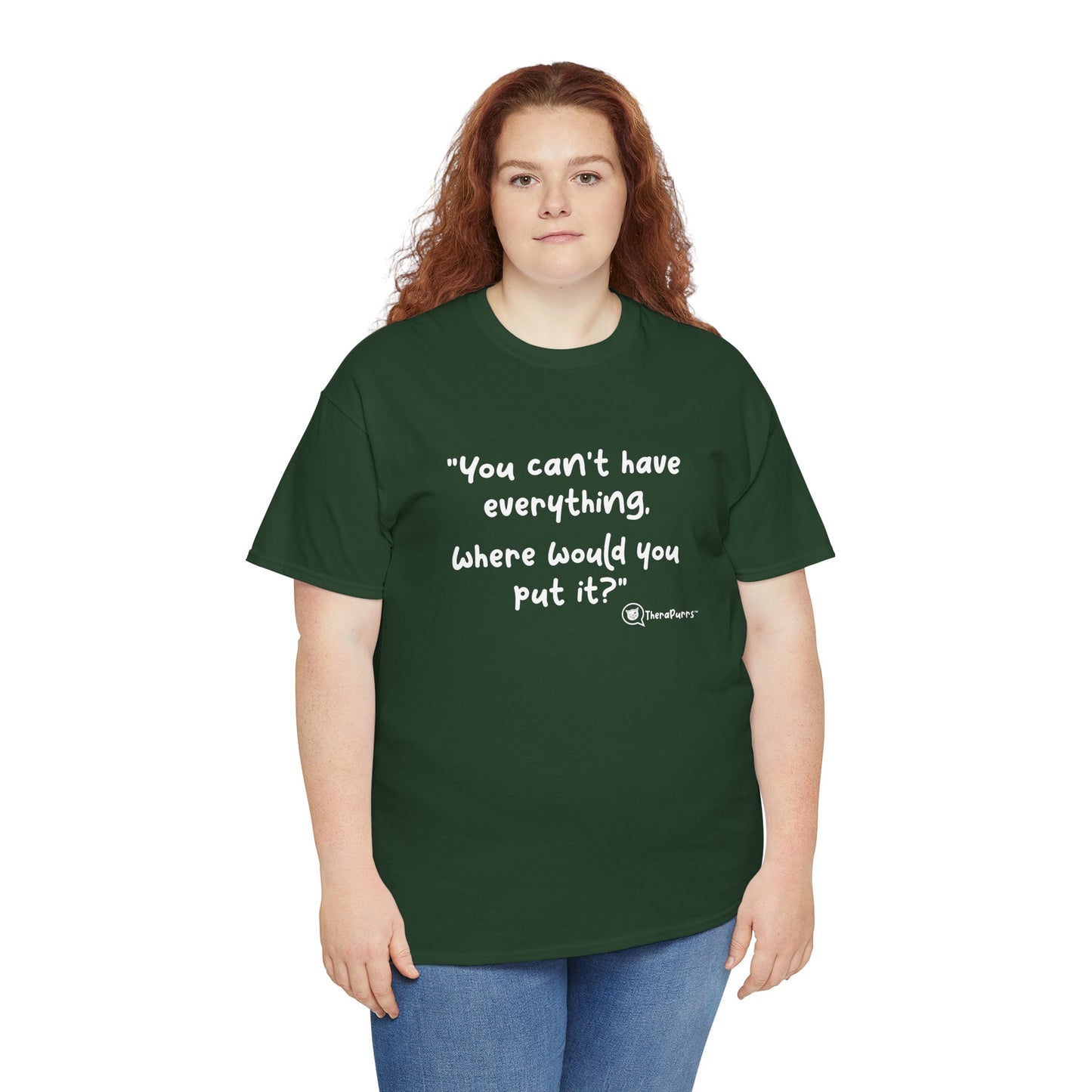 TheraPurrs Phrase T-Shirt - "You can't have everything.  Where would you put it?"