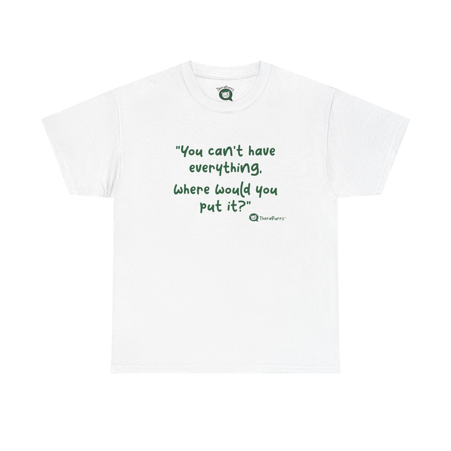 TheraPurrs Phrase T-Shirt - "You can't have everything.  Where would you put it?"