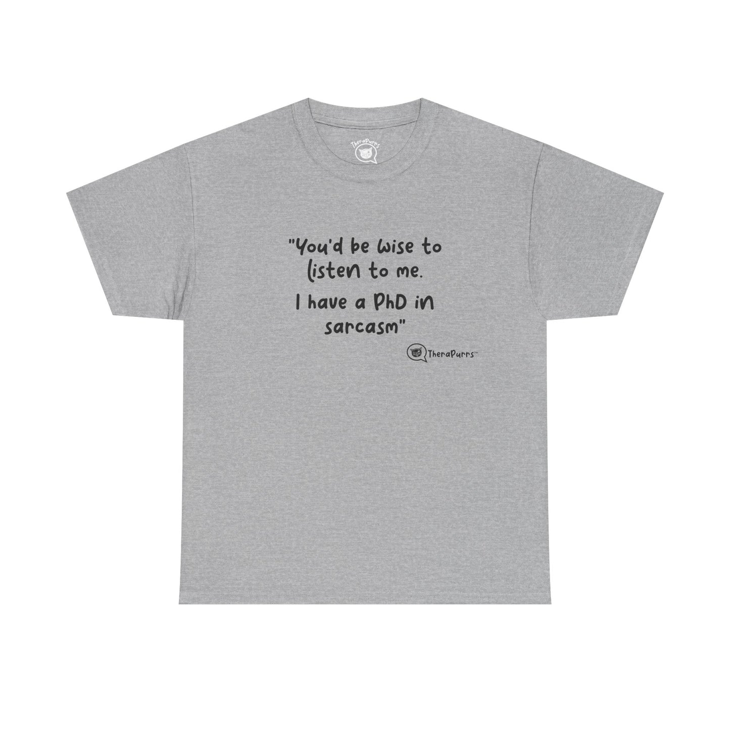 TheraPurrs Phrase T-Shirt - "You'd be wise to listen to me.  I have a PhD in sarcasm"