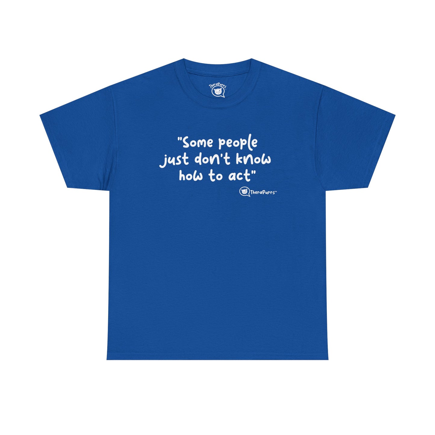 TheraPurrs Phrase T-Shirt - "Some People Just Don't Know How to Act"