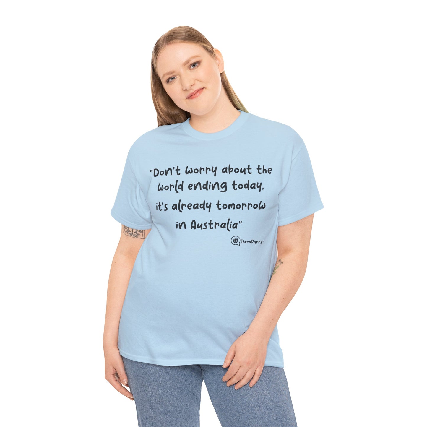 TheraPurrs Phrase T-Shirt - "Don't worry about the world ending today, it's already tomorrow in Australia"