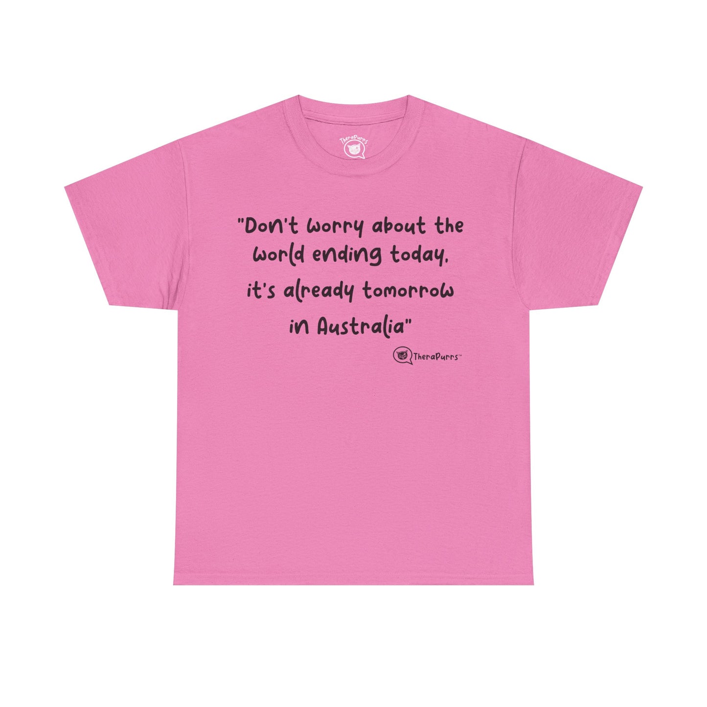 TheraPurrs Phrase T-Shirt - "Don't worry about the world ending today, it's already tomorrow in Australia"