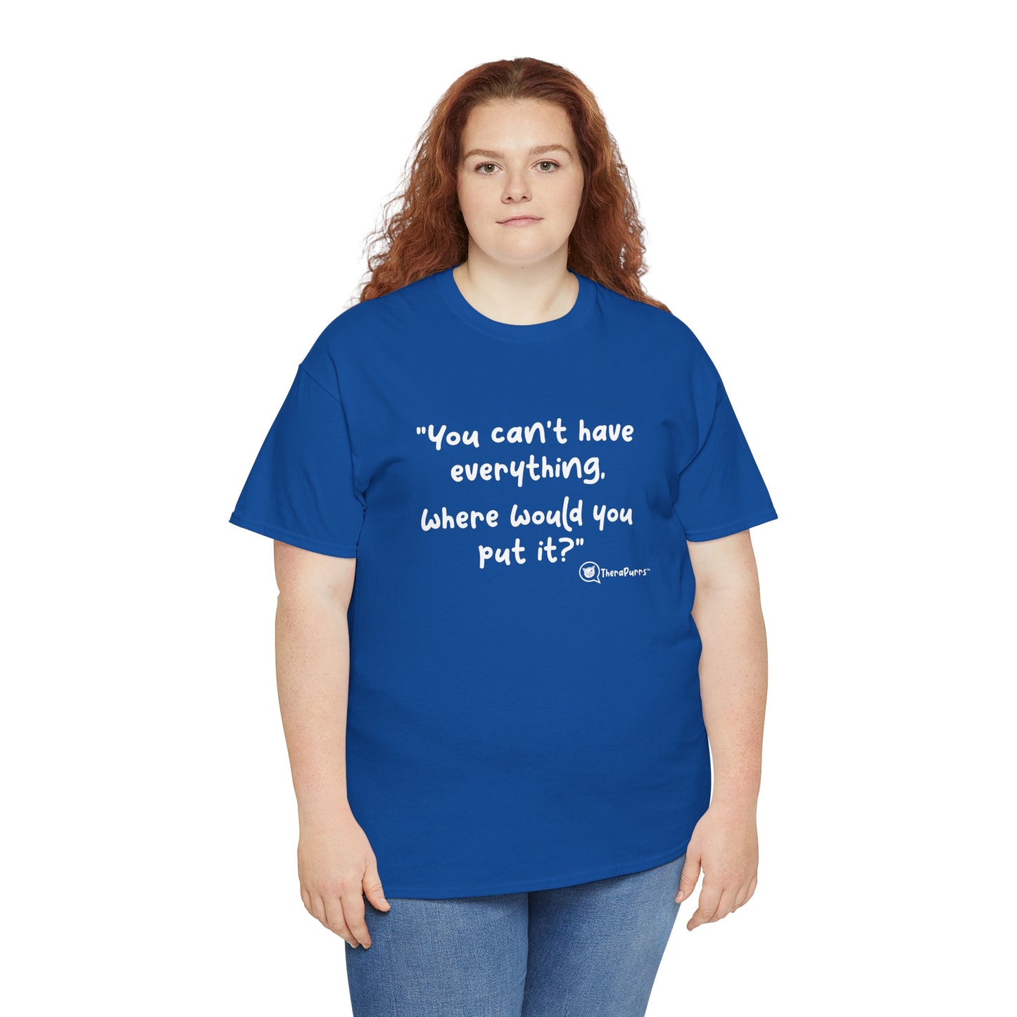 TheraPurrs Phrase T-Shirt - "You can't have everything.  Where would you put it?"
