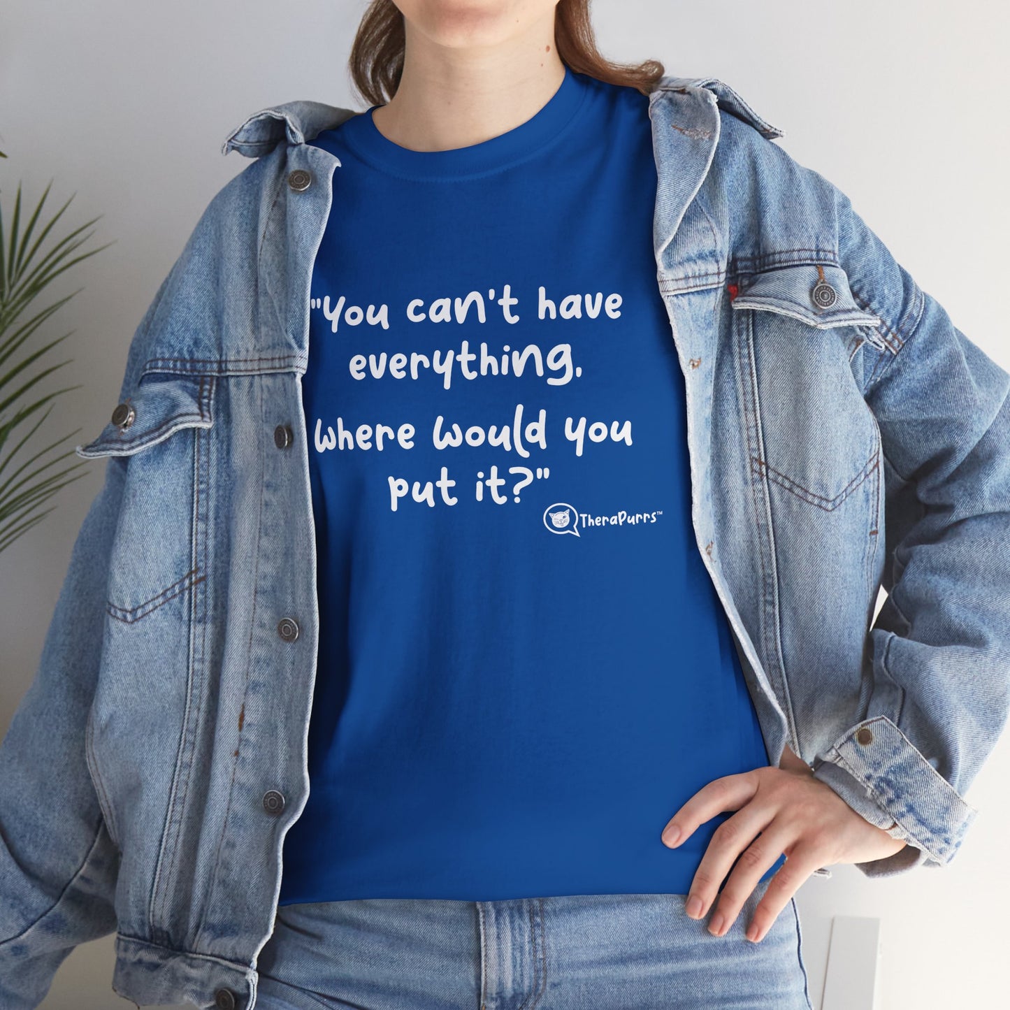 TheraPurrs Phrase T-Shirt - "You can't have everything.  Where would you put it?"