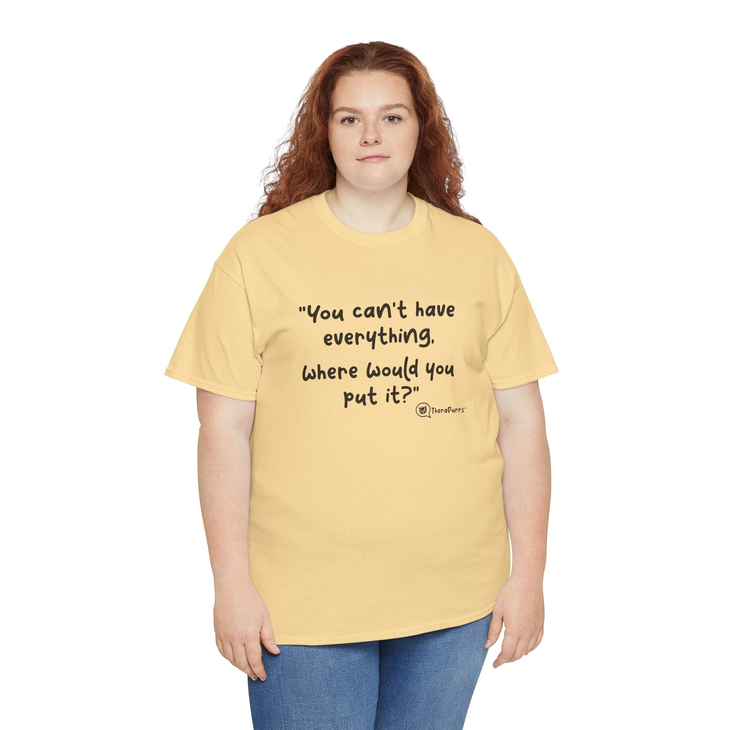 TheraPurrs Phrase T-Shirt - "You can't have everything.  Where would you put it?"