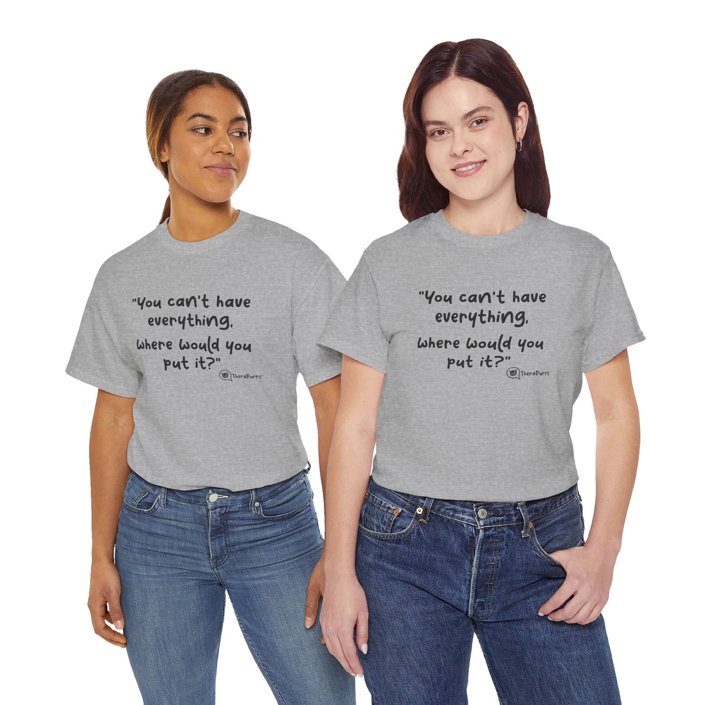 TheraPurrs Phrase T-Shirt - "You can't have everything. Where would you put it?"