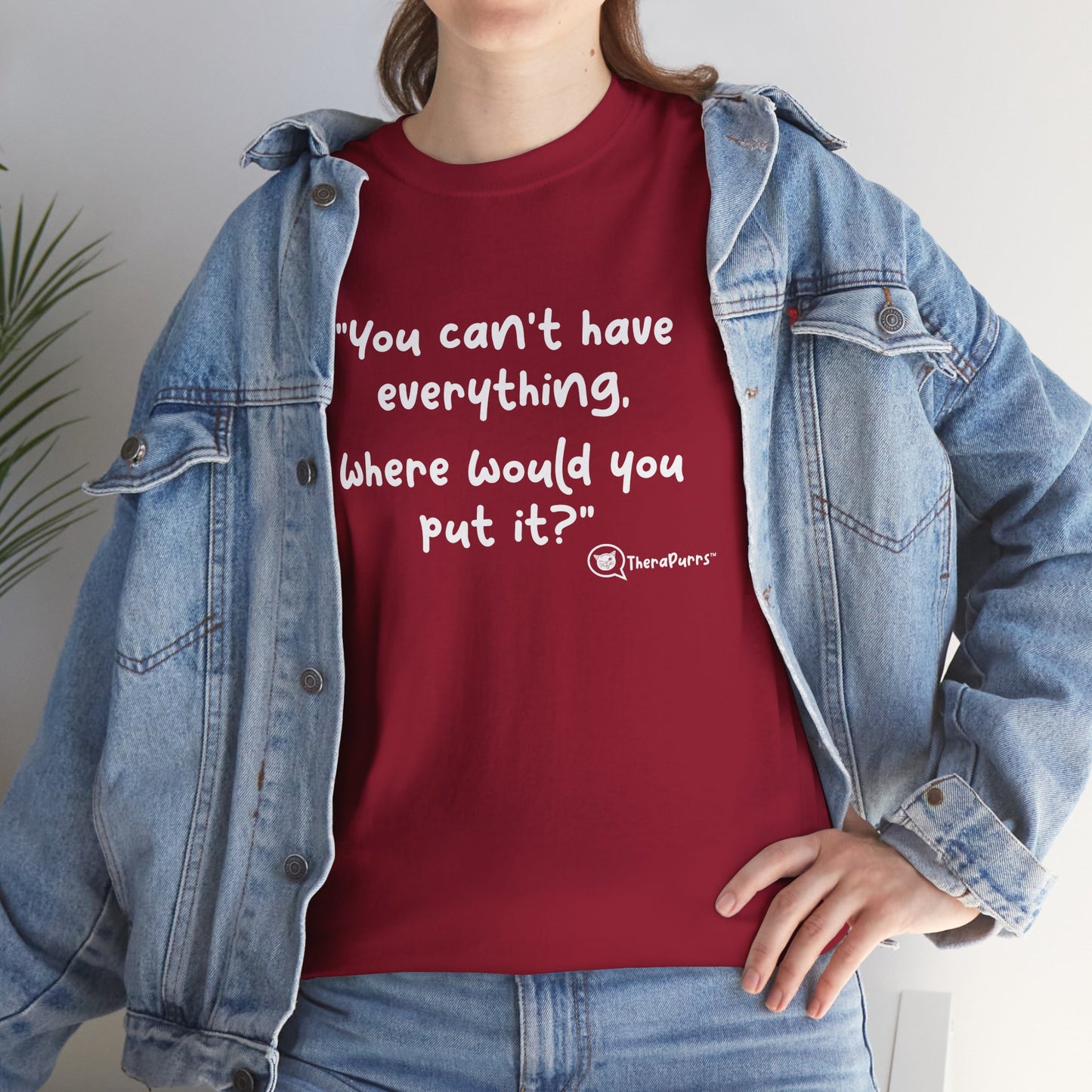 TheraPurrs Phrase T-Shirt - "You can't have everything.  Where would you put it?"