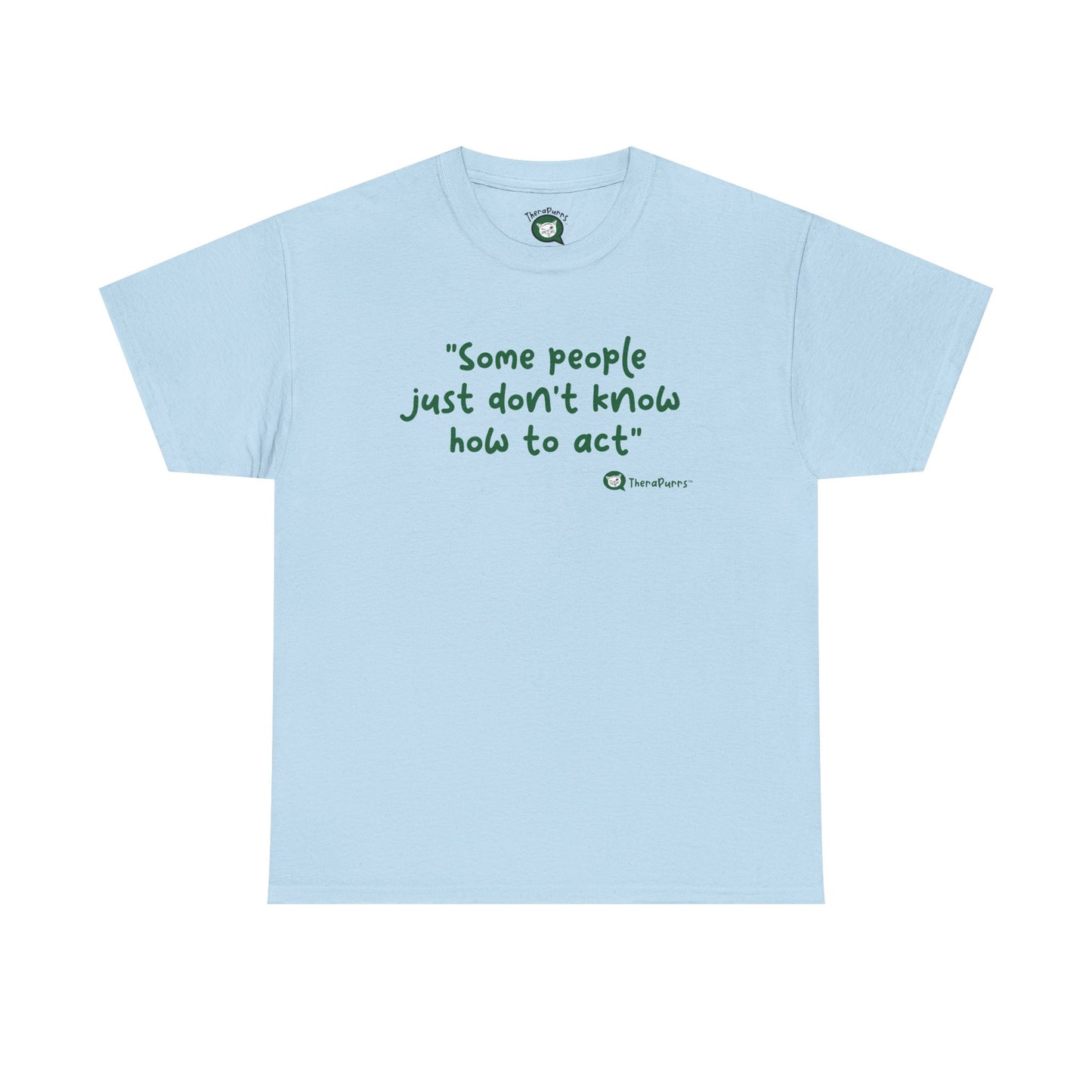 TheraPurrs Phrase T-Shirt - "Some People Just Don't Know How to Act"