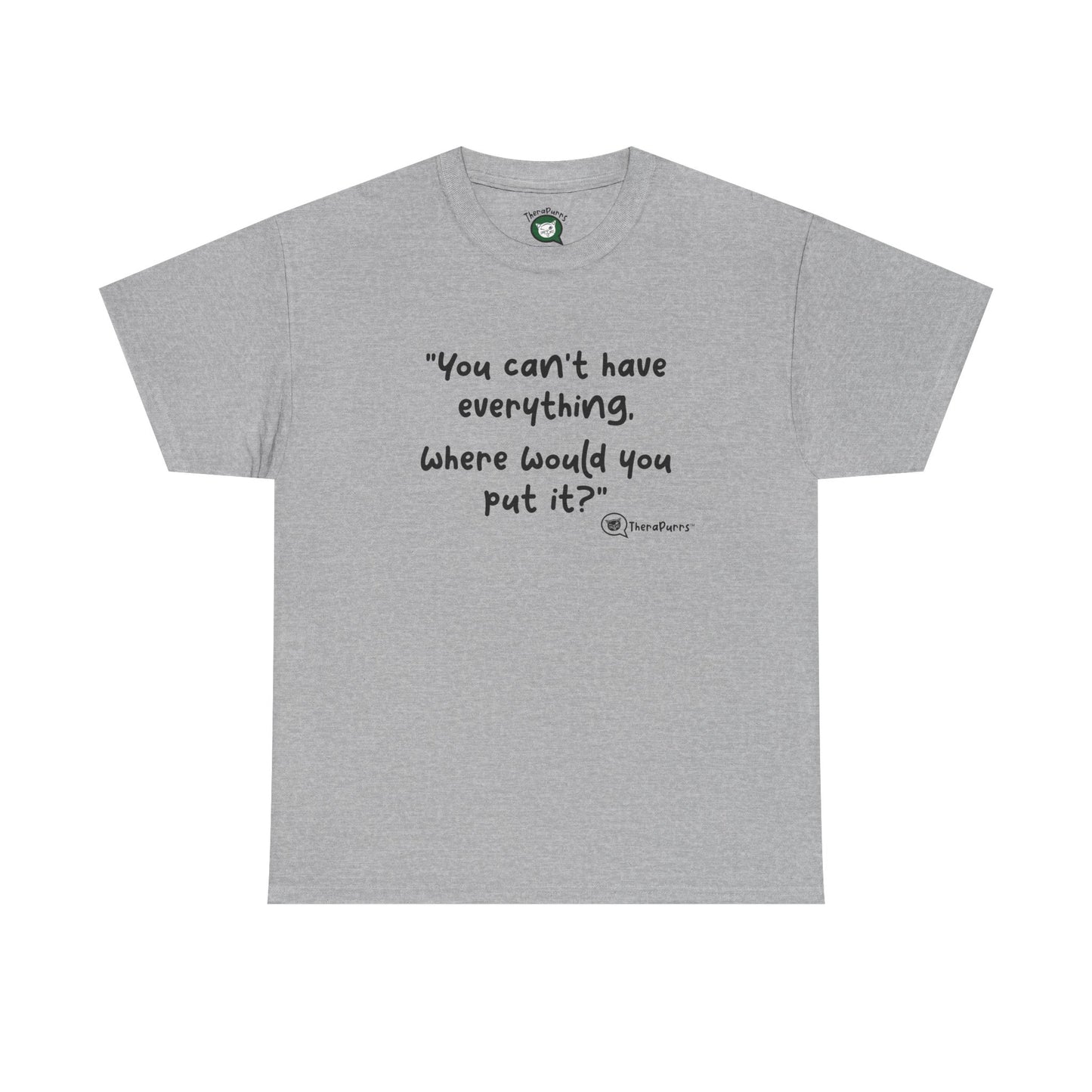TheraPurrs Phrase T-Shirt - "You can't have everything.  Where would you put it?"