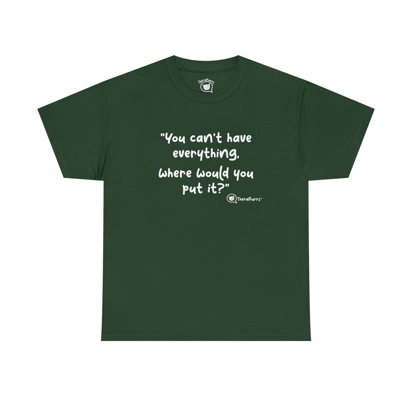 TheraPurrs Phrase T-Shirt - "You can't have everything.  Where would you put it?"