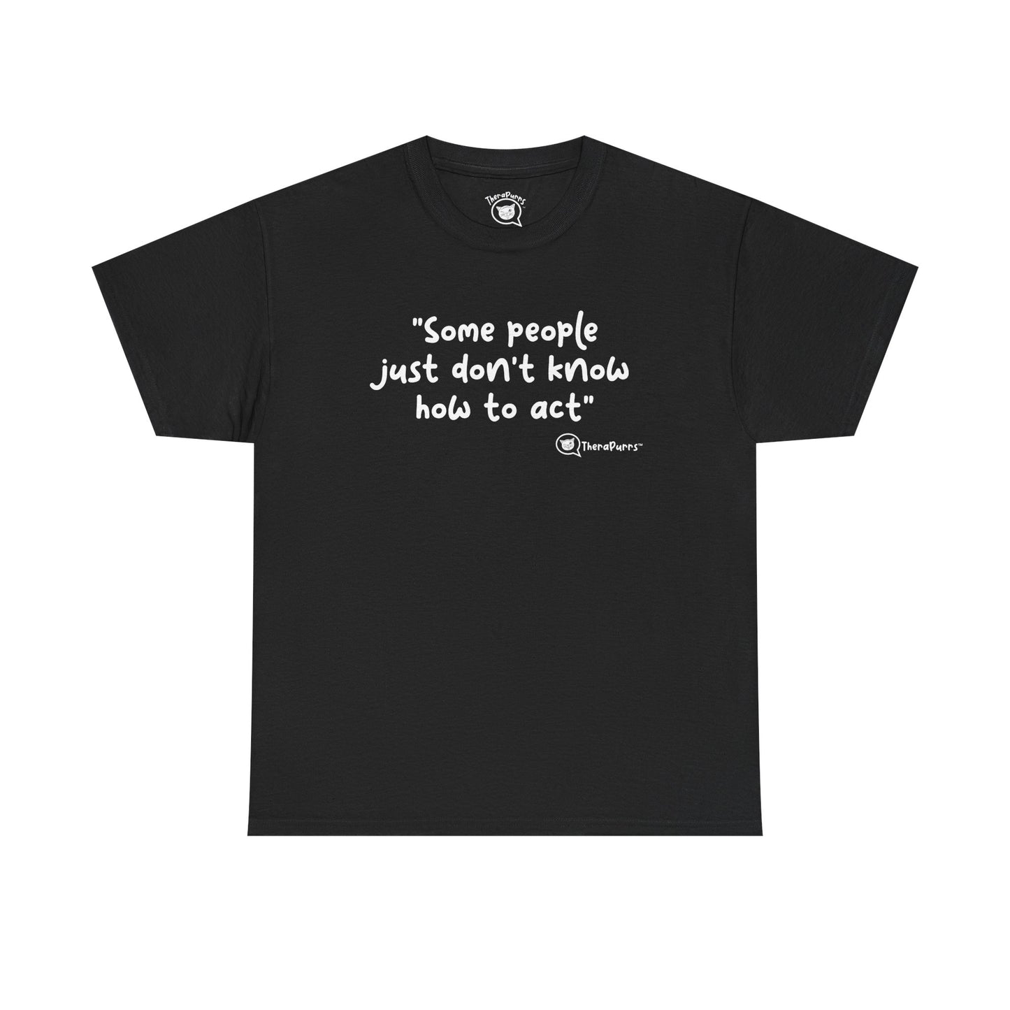 TheraPurrs Phrase T-Shirt - "Some People Just Don't Know How to Act"