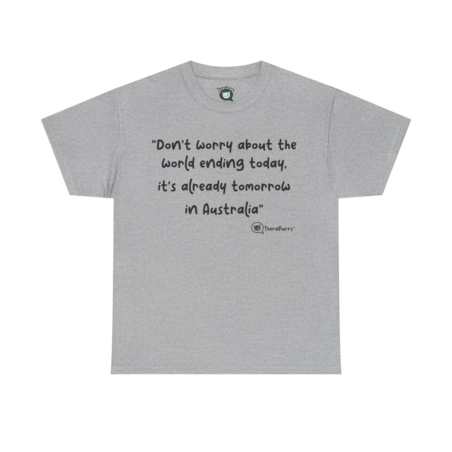 TheraPurrs Phrase T-Shirt - "Don't worry about the world ending today, it's already tomorrow in Australia"