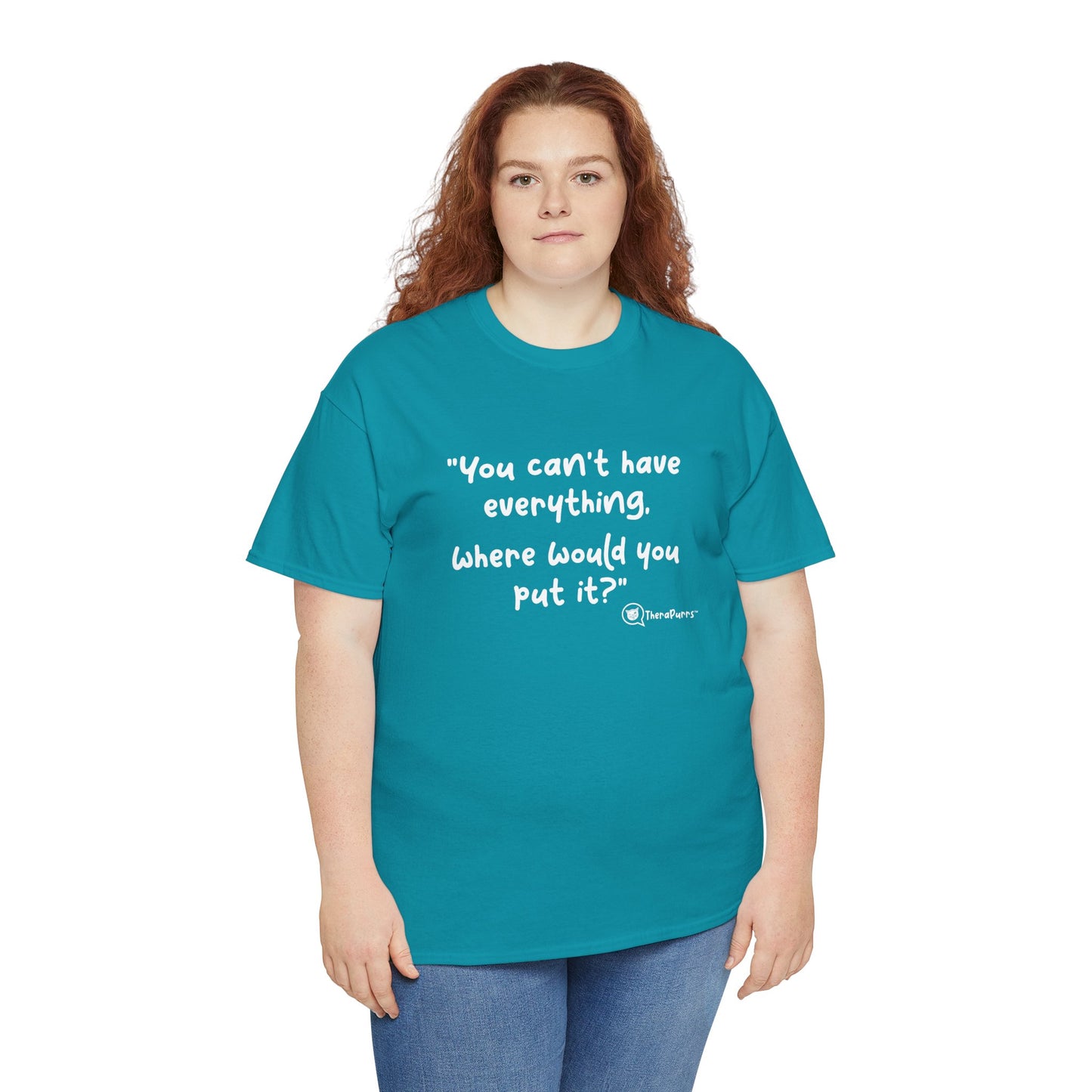 TheraPurrs Phrase T-Shirt - "You can't have everything.  Where would you put it?"