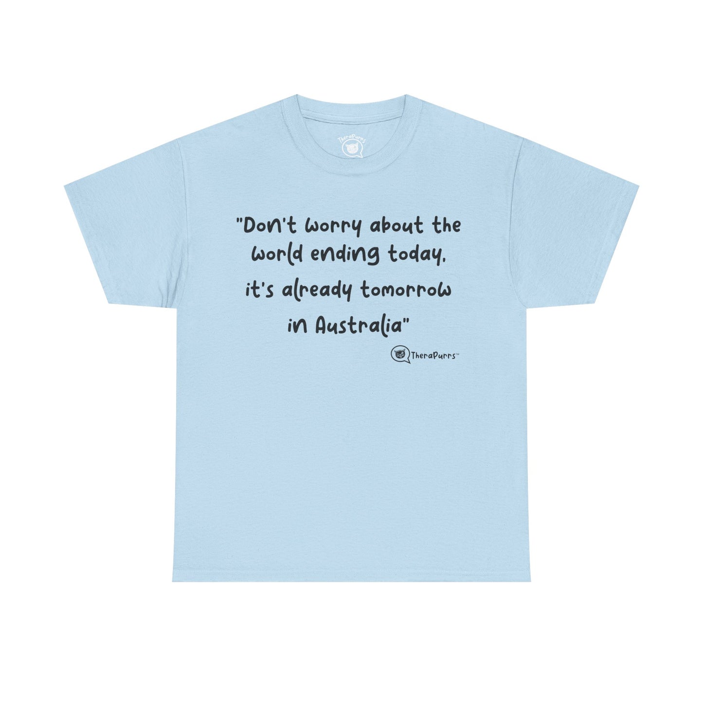 TheraPurrs Phrase T-Shirt - "Don't worry about the world ending today, it's already tomorrow in Australia"