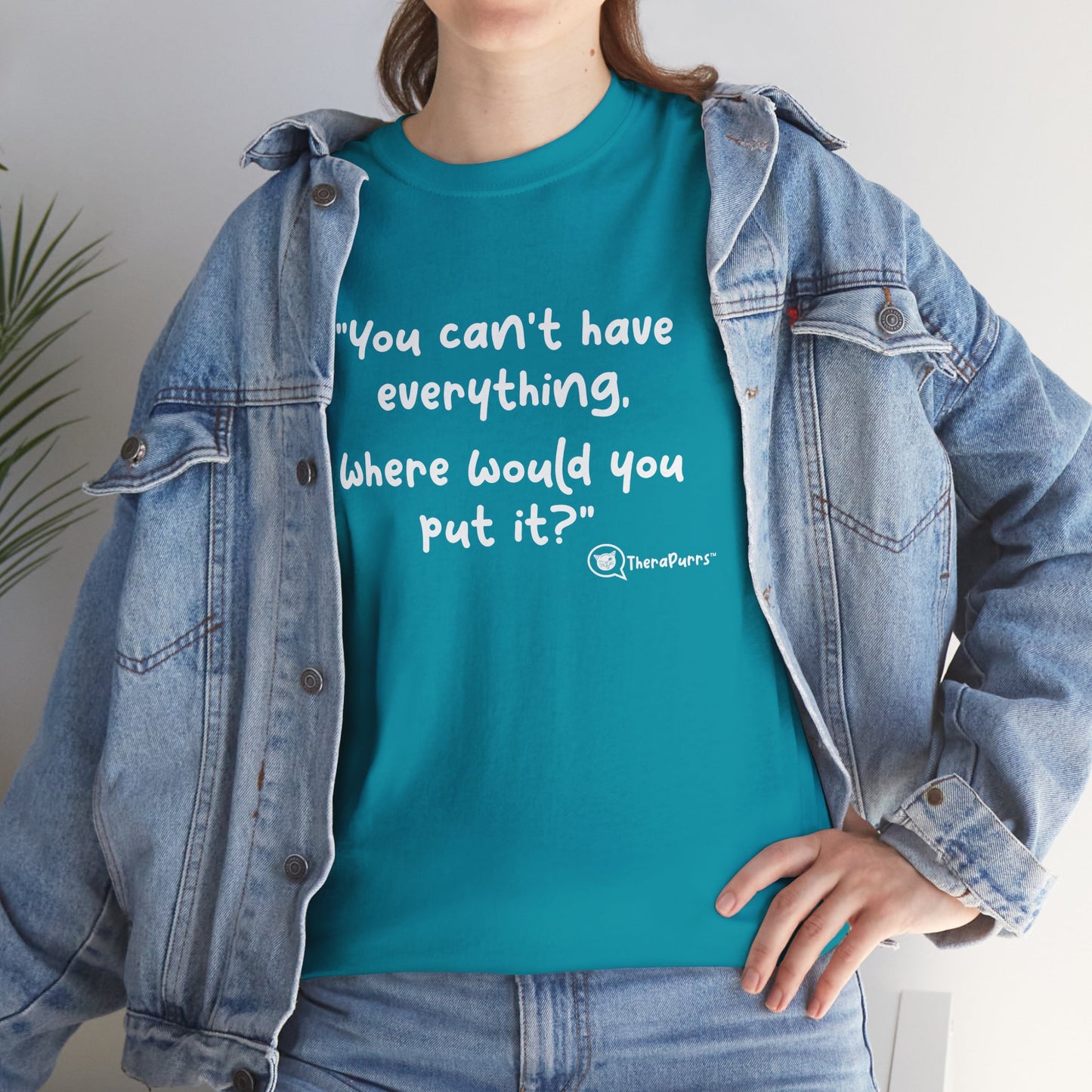 TheraPurrs Phrase T-Shirt - "You can't have everything.  Where would you put it?"