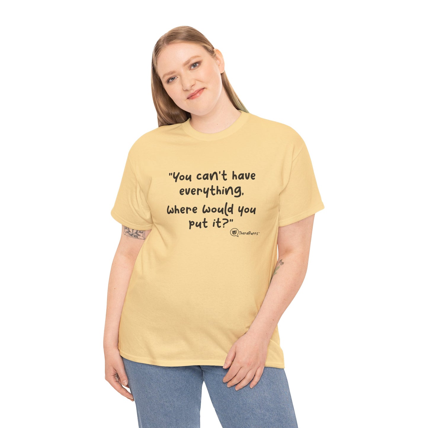 TheraPurrs Phrase T-Shirt - "You can't have everything.  Where would you put it?"