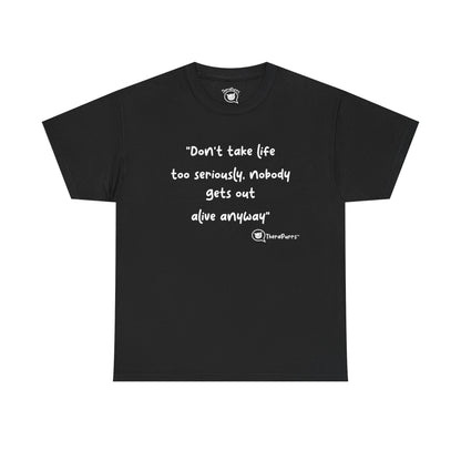 TheraPurrs Phrase T-Shirt - "Don't take life too seriously, nobody gets out alive anyway"