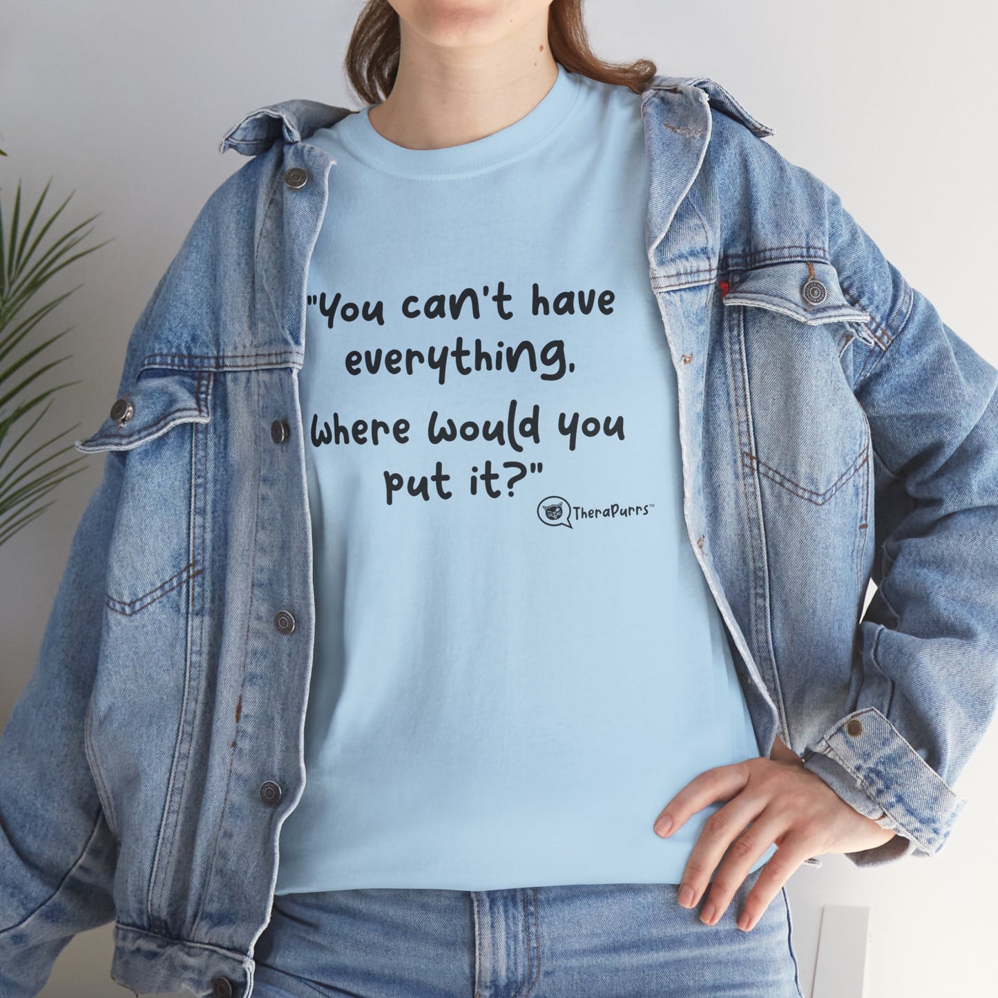 TheraPurrs Phrase T-Shirt - "You can't have everything.  Where would you put it?"