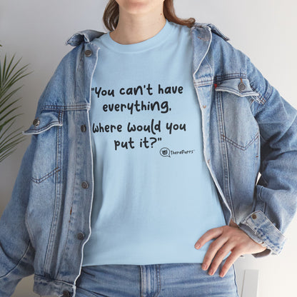 TheraPurrs Phrase T-Shirt - "You can't have everything.  Where would you put it?"