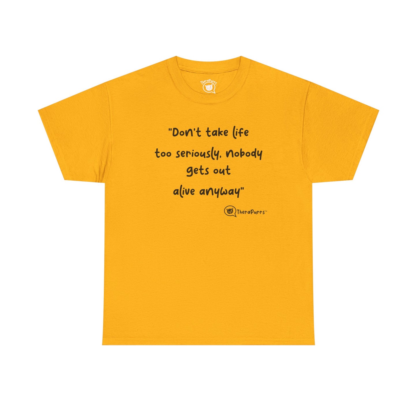 TheraPurrs Phrase T-Shirt - "Don't take life too seriously, nobody gets out alive anyway"