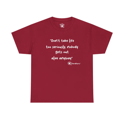 TheraPurrs Phrase T-Shirt - "Don't take life too seriously, nobody gets out alive anyway"