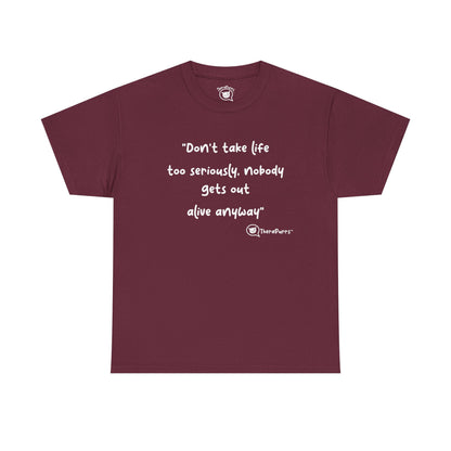 TheraPurrs Phrase T-Shirt - "Don't take life too seriously, nobody gets out alive anyway"