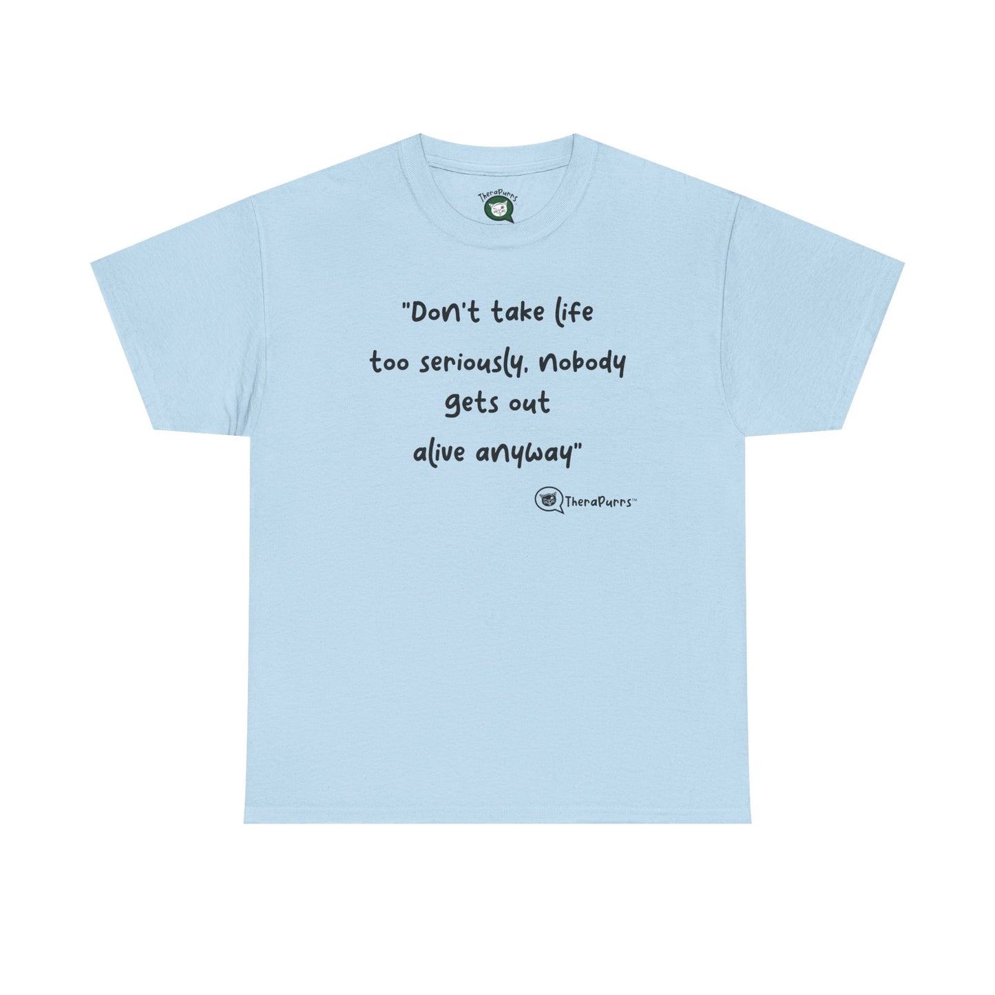 TheraPurrs Phrase T-Shirt - "Don't take life too seriously, nobody gets out alive anyway"